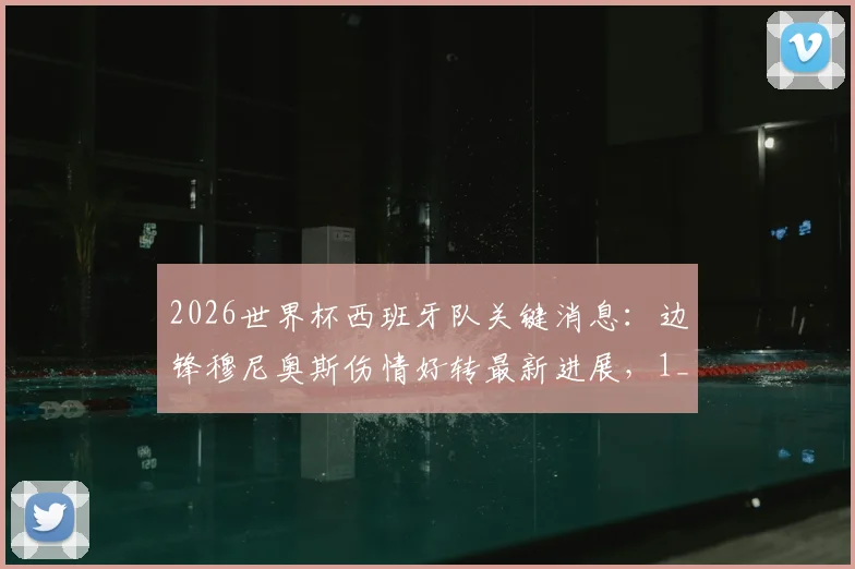 2026世界杯西班牙队关键消息：边锋穆尼奥斯伤情好转最新进展，1_16决赛或有望登场分析