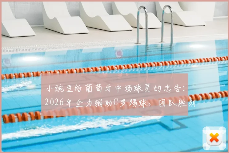 小豌豆给葡萄牙中场球员的忠告：2026年全力辅助C罗踢球，团队胜利高于个人表现