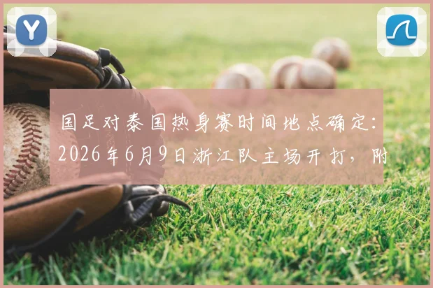 国足对泰国热身赛时间地点确定：2026年6月9日浙江队主场开打，附观赛与票务信息指南