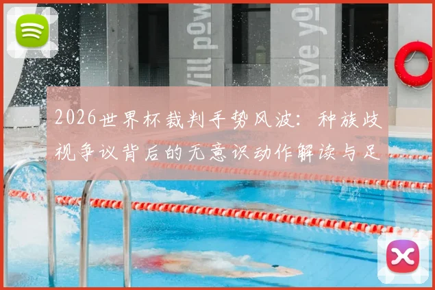 2026世界杯裁判手势风波:种族歧视争议背后的无意识动作解读与足球规则探讨