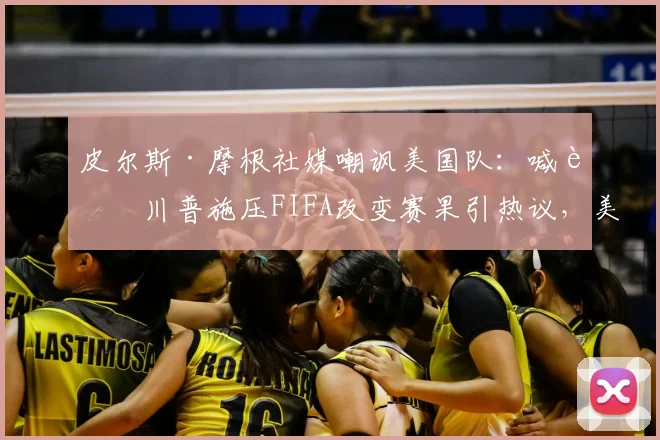 皮尔斯·摩根社媒嘲讽美国队：喊话川普施压FIFA改变赛果引热议，美国队2026世界杯前景再被审视