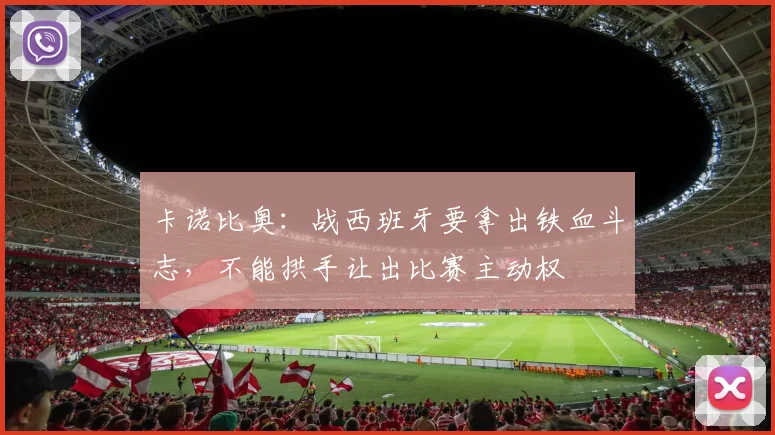 卡诺比奥：战西班牙要拿出铁血斗志，不能拱手让出比赛主动权