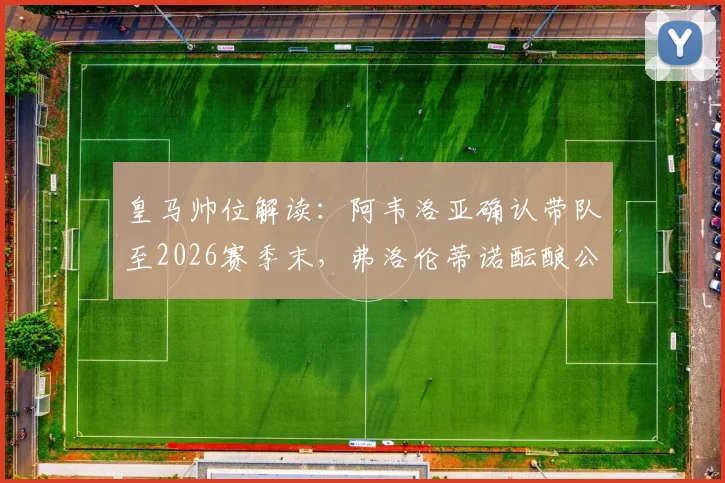 皇马帅位解读：阿韦洛亚确认带队至2026赛季末，弗洛伦蒂诺酝酿公开讲话稳定军心