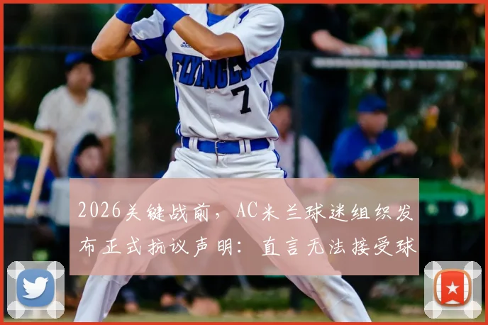 2026关键战前,AC米兰球迷组织发布正式抗议声明:直言无法接受球队当前平庸表现,要求俱乐部高层正视问题