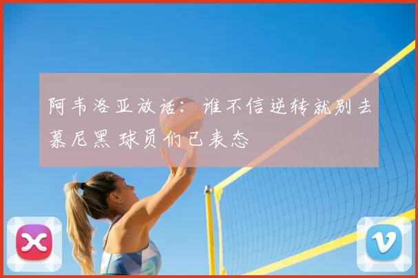 阿韦洛亚放话：谁不信逆转就别去慕尼黑 球员们已表态