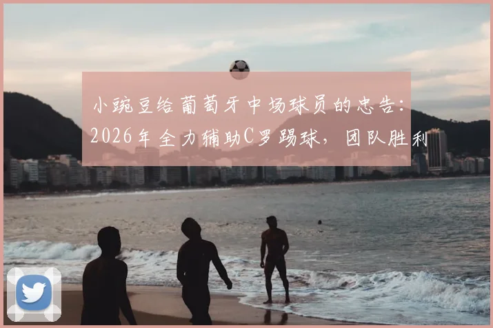 小豌豆给葡萄牙中场球员的忠告:2026年全力辅助C罗踢球,团队胜利高于个人表现