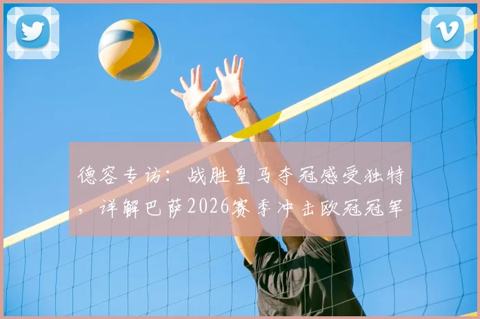德容专访：战胜皇马夺冠感受独特，详解巴萨2026赛季冲击欧冠冠军的雄心与挑战