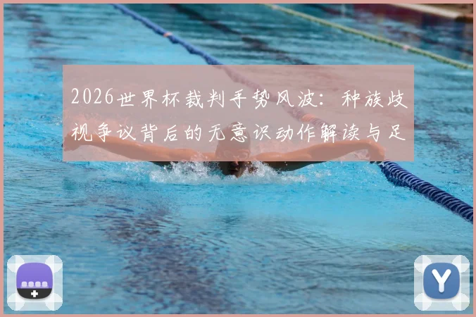 2026世界杯裁判手势风波：种族歧视争议背后的无意识动作解读与足球规则探讨