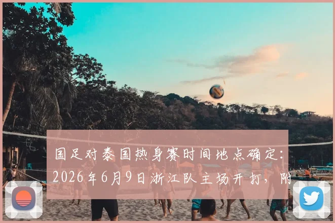 国足对泰国热身赛时间地点确定:2026年6月9日浙江队主场开打,附观赛与票务信息指南