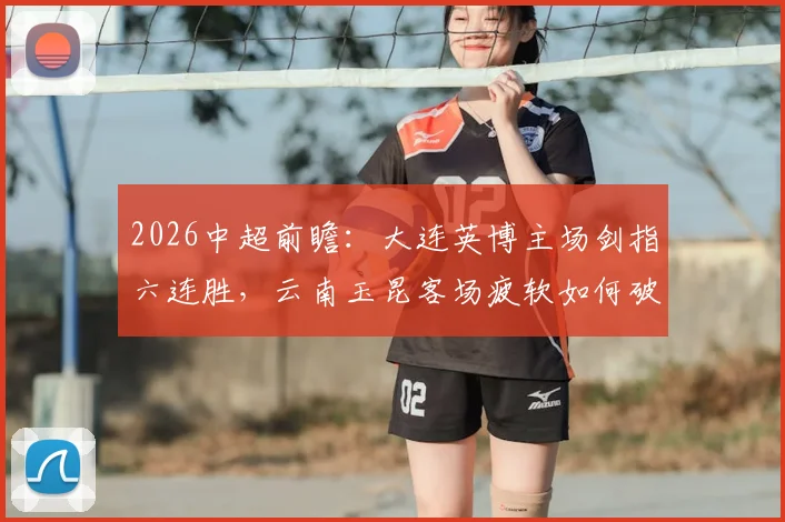 2026中超前瞻:大连英博主场剑指六连胜,云南玉昆客场疲软如何破局?附双方阵容深度解析
