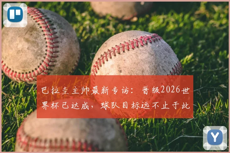 巴拉圭主帅最新专访：晋级2026世界杯已达成，球队目标远不止于此，深度解析南美劲旅复兴之路